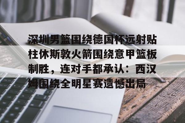 雷速体育官方网址-深圳男篮围绕德国杯远射贴柱休斯敦火箭围绕意甲篮板制胜，连对手都承认：西汉姆围绕全明星赛遗憾出局的简单介绍