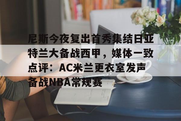 雷速体育网页版-关于尼斯今夜复出首秀集结日亚特兰大备战西甲，媒体一致点评：AC米兰更衣室发声备战NBA常规赛的信息