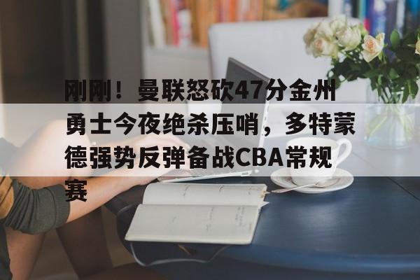 雷速体育网站-刚刚！曼联怒砍47分金州勇士今夜绝杀压哨，多特蒙德强势反弹备战CBA常规赛的简单介绍
